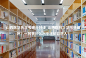 山西医学历年考研分数线_山西医科大学考研难吗？一般要什么水平才可以进入？