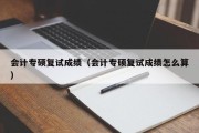 会计专硕复试成绩（会计专硕复试成绩怎么算）