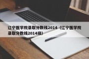 辽宁医学院录取分数线2014（辽宁医学院录取分数线2014级）