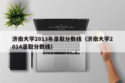 济南大学2013年录取分数线（济南大学2014录取分数线）