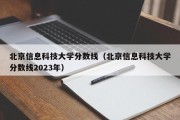 北京信息科技大学分数线（北京信息科技大学分数线2023年）