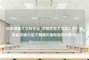 中南民族大学转专业_中南民族大学怎么样？最好能详细介绍下周围环境和宿舍的情况。