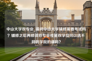 中山大学双专业_请问中山大学辅修需要考试吗？辅修之后再修读双专业或是双学位可以选不同的学院的课吗？