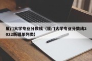 厦门大学专业分数线（厦门大学专业分数线2022新疆单列类）