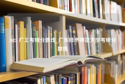 2023 广工考研分数线_广东技术师范大学考研分数线