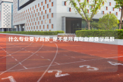 什么专业要学高数_是不是所有专业都要学高数