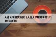 大连大学研究生院（大连大学研究生院2024招生简章）