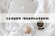 什么专业好考（专升本学什么专业好考）