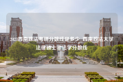 2023西南政法考研分数线是多少_西南政法大学法律硕士非法学分数线