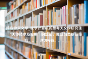 跨专业天文学_我学计算机的想考天文学研究生“天体技术及应用”的想法，哪位前辈给些经验。。。迫切等待。。。