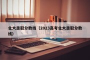 北大录取分数线（2023高考北大录取分数线）