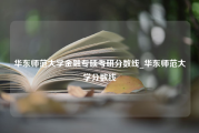 华东师范大学金融专硕考研分数线_华东师范大学分数线