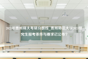 2023年贵州师大考研分数线_贵州师范大学2023研究生报考条件与要求已公布？