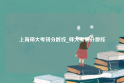 上海师大考研分数线_师大考研分数线