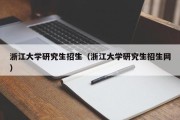 浙江大学研究生招生（浙江大学研究生招生网）