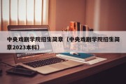 中央戏剧学院招生简章（中央戏剧学院招生简章2023本科）