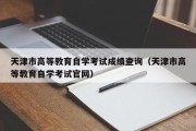 天津市高等教育自学考试成绩查询（天津市高等教育自学考试官网）