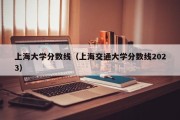 上海大学分数线（上海交通大学分数线2023）