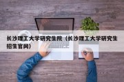 长沙理工大学研究生院（长沙理工大学研究生招生官网）