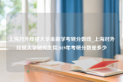 上海对外经贸大学金融学考研分数线_上海对外经贸大学研究生院2019年考研分数是多少