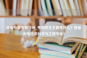 光电专业考研方向_考研究生主要考什么？我是光电信息科学与工程专业！