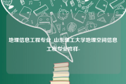 地理信息工程专业_山东理工大学地理空间信息工程专业咋样-