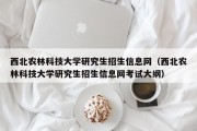 西北农林科技大学研究生招生信息网（西北农林科技大学研究生招生信息网考试大纲）