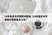 14年复旦大学录取分数线（14年复旦大学录取分数线是多少分）