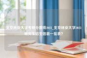 北京林业大学考研分数线2023_北京林业大学2023研究生招生信息一览表？