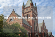 天津社会学考研分数线_天津大学研究生分数线