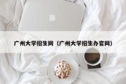 广州大学招生网（广州大学招生办官网）