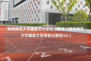 陕西师范大学播音主持录取分数线（陕西师范大学播音主持录取分数线2022）