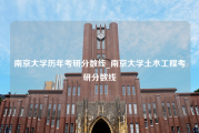 南京大学历年考研分数线_南京大学土木工程考研分数线