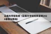 云南大学招生网（云南大学招生网官网2020录取分数线）