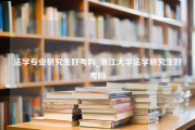 法学专业研究生好考吗_浙江大学法学研究生好考吗