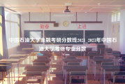 中国石油大学金融考研分数线2023_2023年中国石油大学考研专业分数