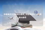 中高海洋大学考研分数线_中国海洋大学2022考研分数线