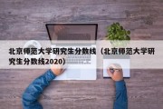 北京师范大学研究生分数线（北京师范大学研究生分数线2020）