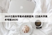 2015江南大学美术成绩查询（江南大学美术考题2019）