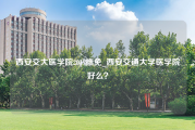 西安交大医学院2019推免_西安交通大学医学院好么？