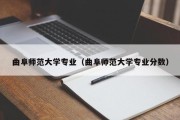 曲阜师范大学专业（曲阜师范大学专业分数）