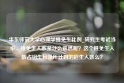 华东师范大学心理学推免生比例_研究生考试当中，推免生人数是什么意思呢？这个推免生人数占招生目录所计划的招生人数么？