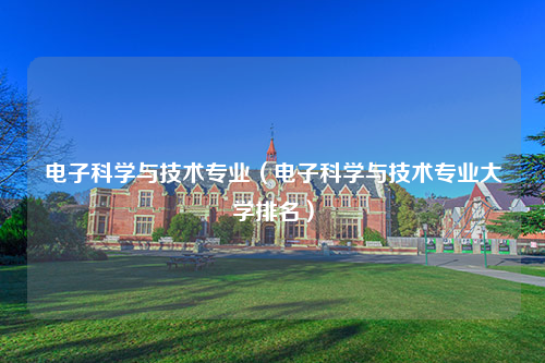 电子科学与技术专业（电子科学与技术专业大学排名）