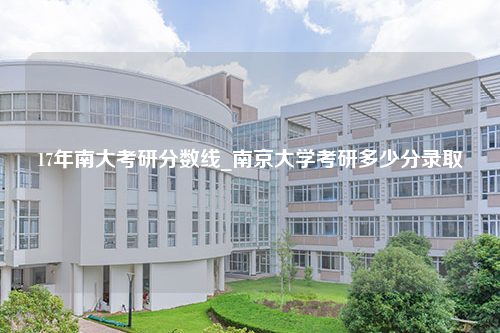 17年南大考研分数线_南京大学考研多少分录取