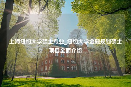 上海纽约大学硕士专业_纽约大学金融规划硕士项目全面介绍