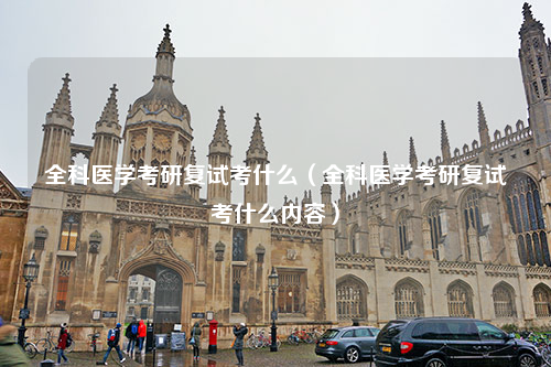 全科医学考研复试考什么（全科医学考研复试考什么内容）