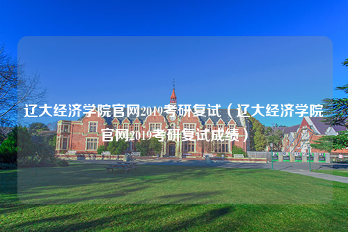 辽大经济学院官网2019考研复试（辽大经济学院官网2019考研复试成绩）