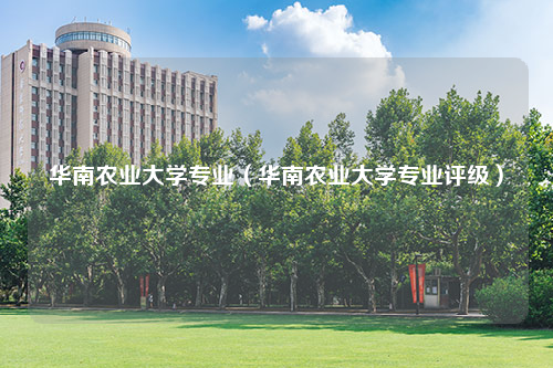 华南农业大学专业（华南农业大学专业评级）