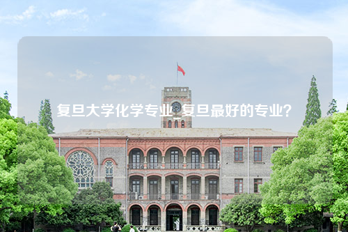 复旦大学化学专业_复旦最好的专业？