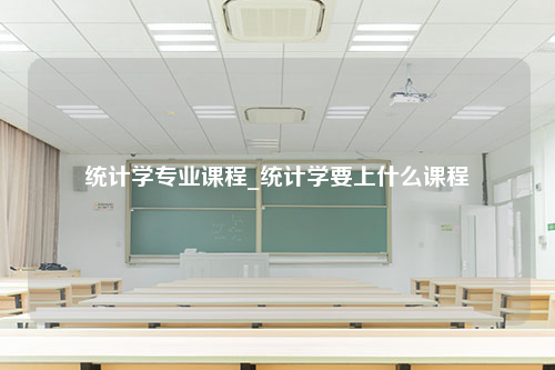 统计学专业课程_统计学要上什么课程